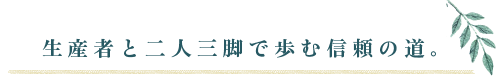 生産者と二人三脚で歩む信頼の道。