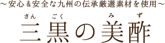 〜安心&安全な九州の伝承厳選素材を使用〜 三黒の美酢