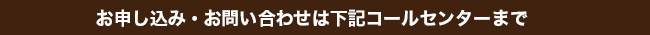 お申し込み・お問い合わせは下記コールセンターまで